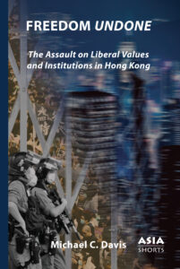 Freedom Undone: The Assault on Liberal Values and Institutions in Hong Kong (Michael C. Davis)