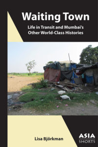 Waiting Town: Life in Transit and Mumbai’s Other World-Class Histories (Lisa Björkman)