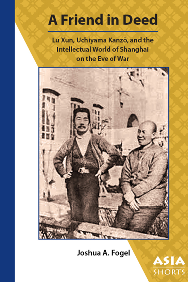 Cover of A Friend in Deed: Lu Xun, Uchiyama Kanzo, and the Intellectual World of Shanghai on the Eve of War (Joshua A. Fogel)